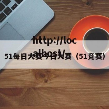 51每日大赛今日大赛（51竞赛）