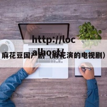 麻花豆国产剧（麻花演的电视剧）