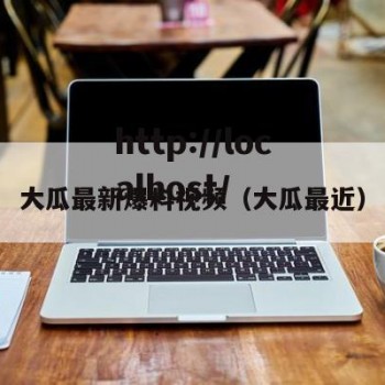 大瓜最新爆料视频（大瓜最近）