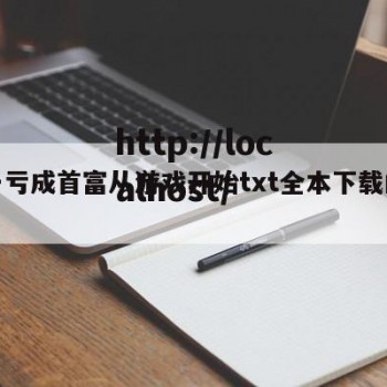 关于亏成首富从游戏开始txt全本下载的信息