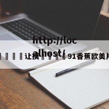 包含脱👙让摸🐻91香蕉欧美片的词条