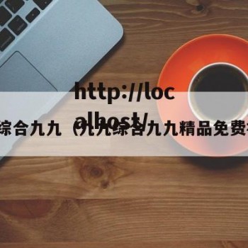 九九综合九九（九九综合九九精品免费视频）