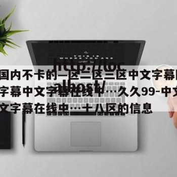 关于国内不卡的—区二区三区中文字幕随州-中文字幕中文字幕在线中…久久99-中文字幕中文字幕在线中…十八区的信息