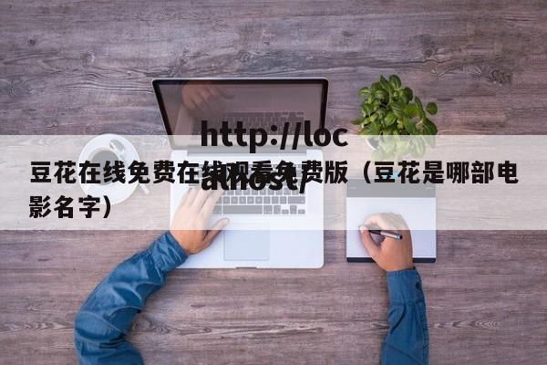 豆花在线免费在线观看免费版(豆花是哪部电影名字)