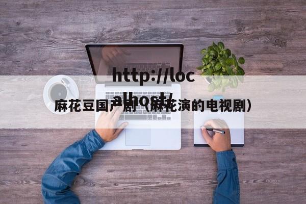 麻花豆国产剧(麻花演的电视剧)