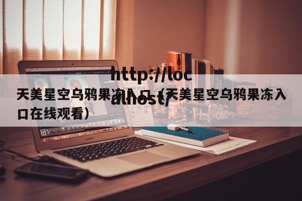 天美星空乌鸦果冻入口(天美星空乌鸦果冻入口在线观看)