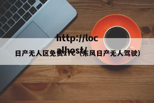 日产无人区免费17C(东风日产无人驾驶)