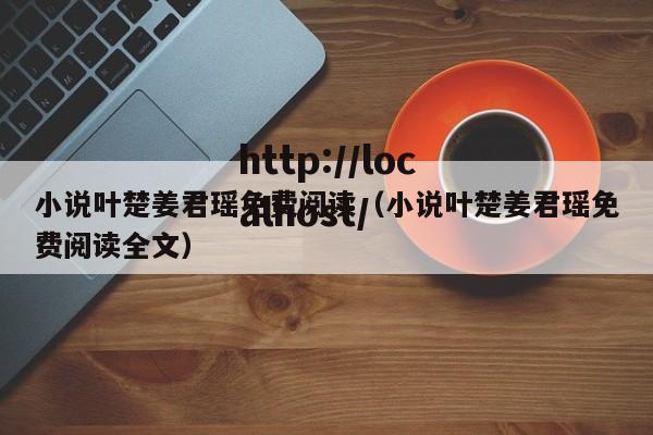 小说叶楚姜君瑶免费阅读(小说叶楚姜君瑶免费阅读全文)